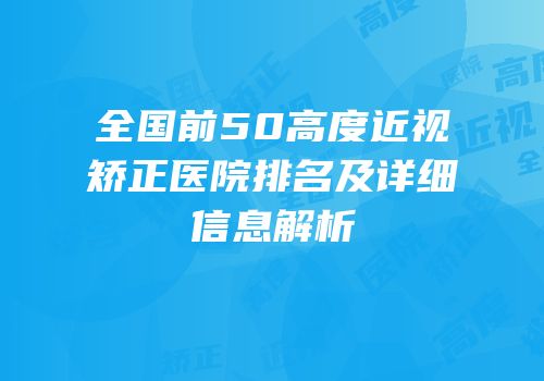 全国前50高度近视矫正医院排名及详细信息解析