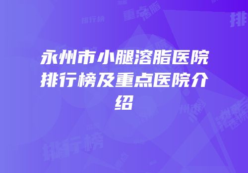永州市小腿溶脂医院排行榜及重点医院介绍