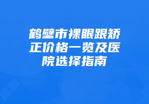 鹤壁市裸眼跟矫正价格一览及医院选择指南