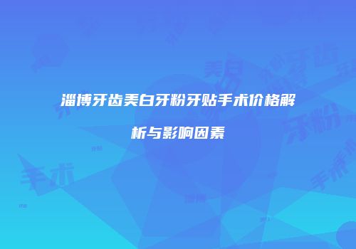 淄博牙齿美白牙粉牙贴手术价格解析与影响因素