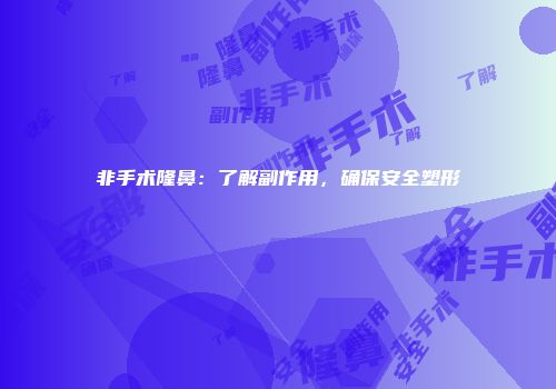 非手术隆鼻：了解副作用，确保安全塑形