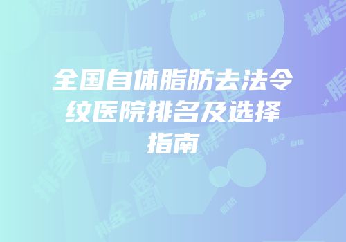 全国自体脂肪去法令纹医院排名及选择指南