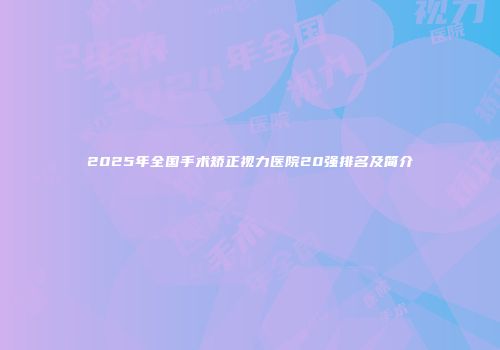 2025年全国手术矫正视力医院20强排名及简介