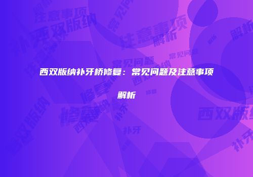 西双版纳补牙桥修复：常见问题及注意事项解析