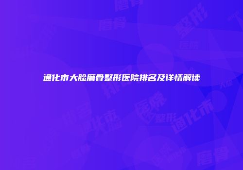 通化市大脸磨骨整形医院排名及详情解读