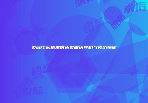 发际线移植术后头发脱落真相与预防措施