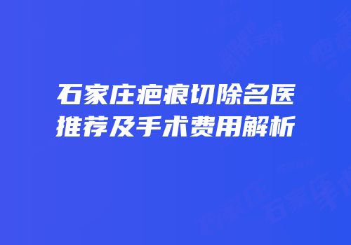 石家庄疤痕切除名医推荐及手术费用解析