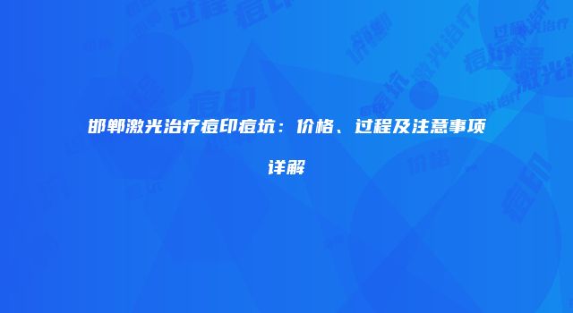 邯郸激光治疗痘印痘坑：价格、过程及注意事项详解