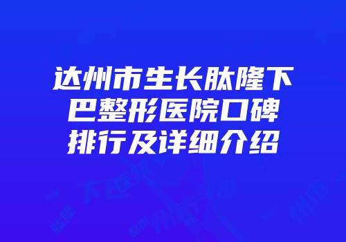 达州市生长肽隆下巴整形医院口碑排行及详细介绍