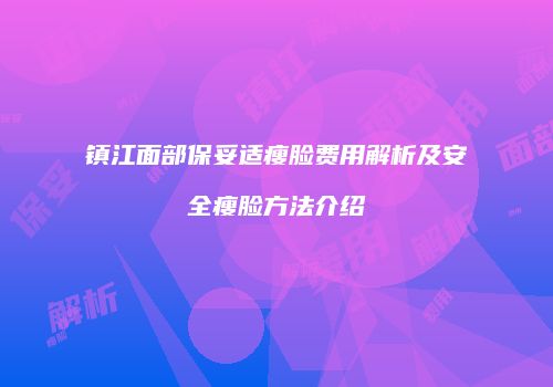 镇江面部保妥适瘦脸费用解析及安全瘦脸方法介绍