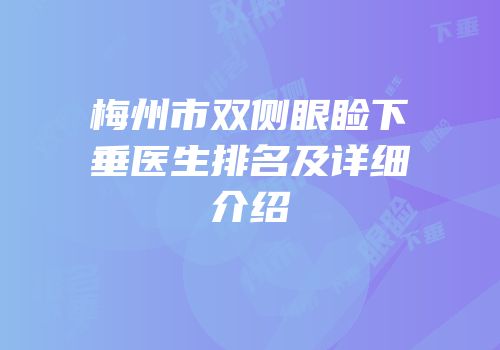 梅州市双侧眼睑下垂医生排名及详细介绍
