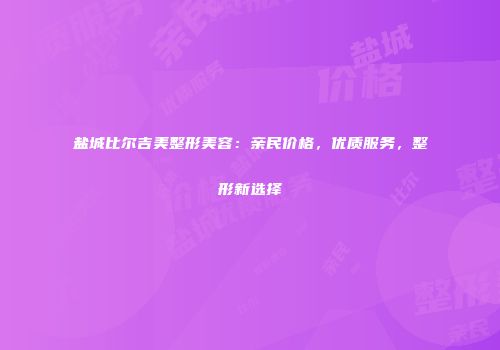 盐城比尔吉美整形美容：亲民价格，优质服务，整形新选择