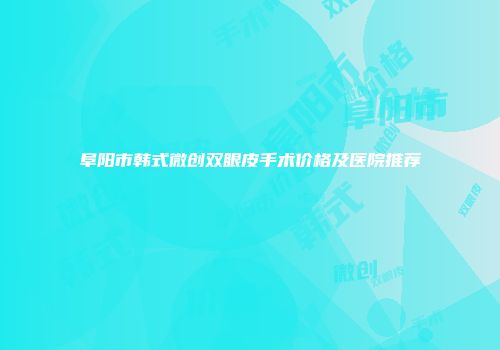 阜阳市韩式微创双眼皮手术价格及医院推荐