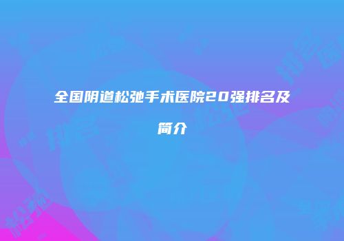 全国阴道松弛手术医院20强排名及简介