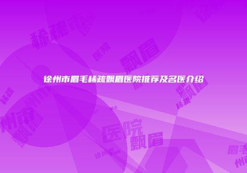 徐州市眉毛稀疏飘眉医院推荐及名医介绍