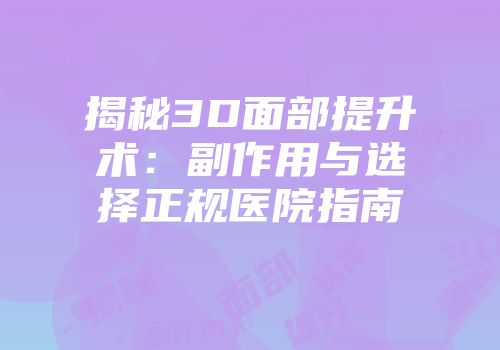揭秘3D面部提升术：副作用与选择正规医院指南
