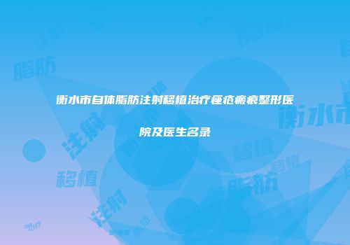 衡水市自体脂肪注射移植治疗痤疮瘢痕整形医院及医生名录