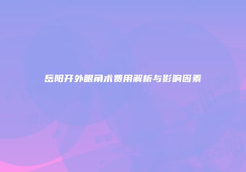 岳阳开外眼角术费用解析与影响因素