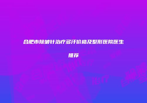 合肥市除皱针治疗多汗价格及整形医院医生推荐