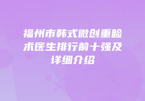福州市韩式微创重睑术医生排行前十强及详细介绍