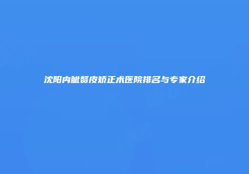 沈阳内眦赘皮矫正术医院排名与专家介绍