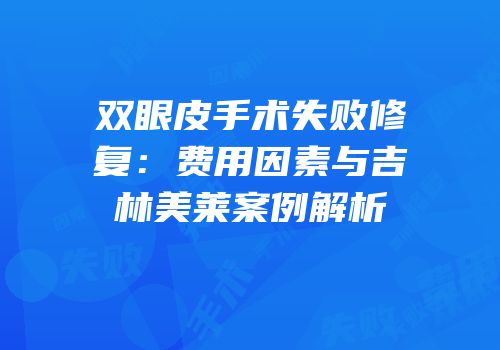 双眼皮手术失败修复：费用因素与吉林美莱案例解析