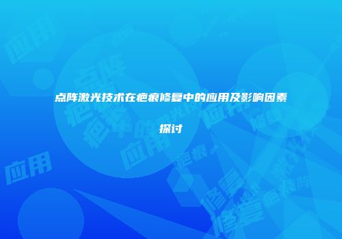 点阵激光技术在疤痕修复中的应用及影响因素探讨