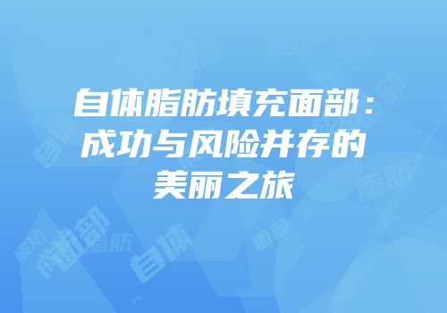 自体脂肪填充面部：成功与风险并存的美丽之旅