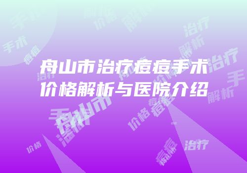 舟山市治疗痘痘手术价格解析与医院介绍
