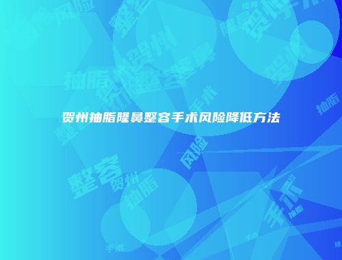 贺州抽脂隆鼻整容手术风险降低方法