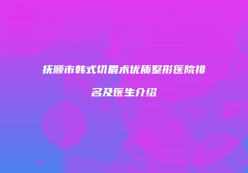 抚顺市韩式切眉术优质整形医院排名及医生介绍