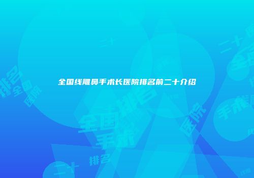 全国线雕鼻手术长医院排名前二十介绍