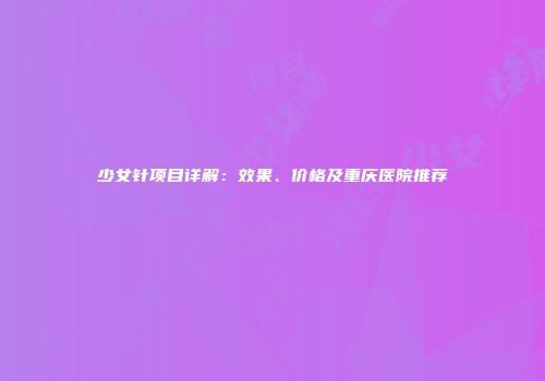 少女针项目详解：效果、价格及重庆医院推荐