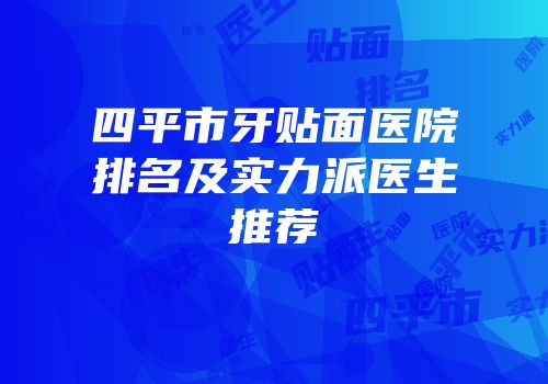 四平市牙贴面医院排名及实力派医生推荐