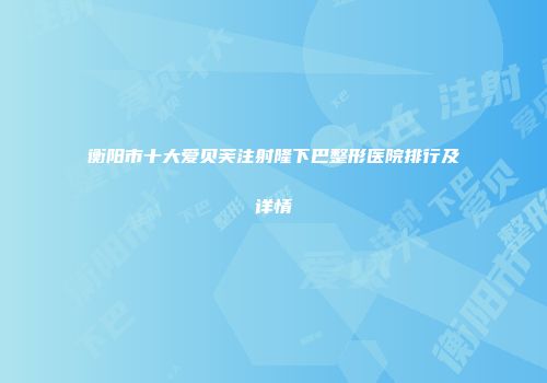衡阳市十大爱贝芙注射隆下巴整形医院排行及详情