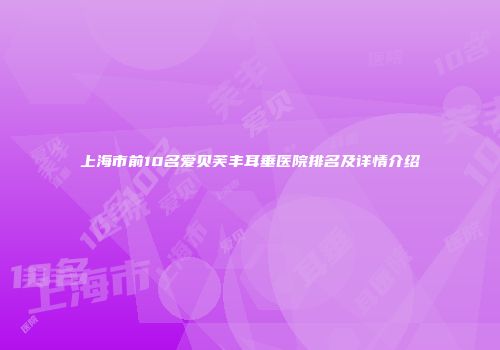 上海市前10名爱贝芙丰耳垂医院排名及详情介绍