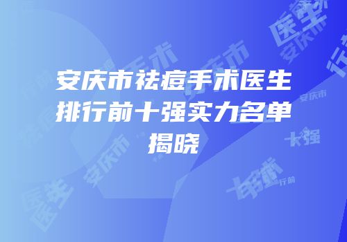 安庆市祛痘手术医生排行前十强实力名单揭晓