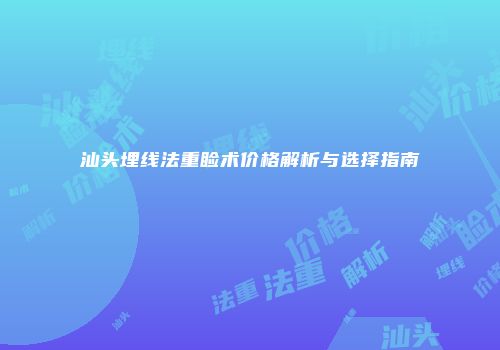 汕头埋线法重睑术价格解析与选择指南