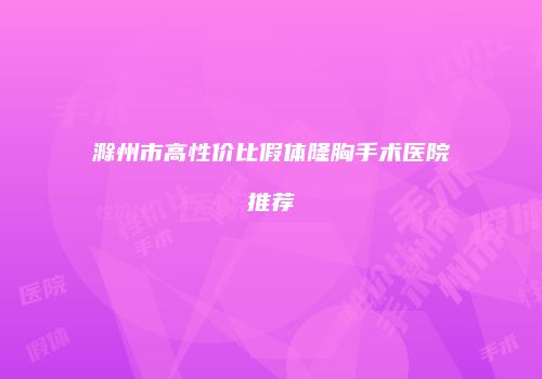 滁州市高性价比假体隆胸手术医院推荐