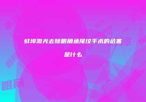 蚌埠激光去除眼角鱼尾纹手术的危害是什么