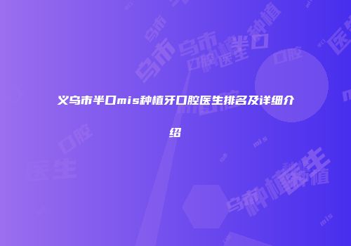 义乌市半口mis种植牙口腔医生排名及详细介绍