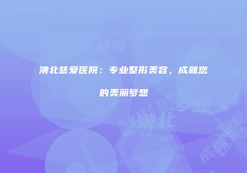 洮北慈爱医院：专业整形美容，成就您的美丽梦想