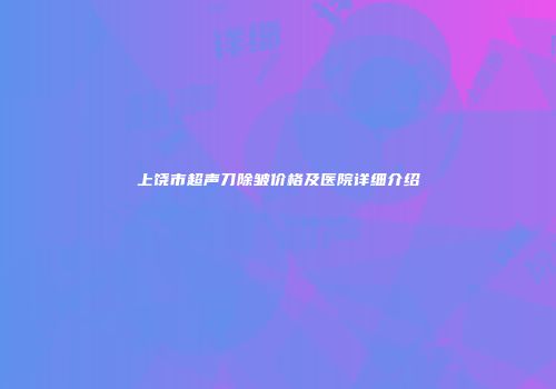上饶市超声刀除皱价格及医院详细介绍