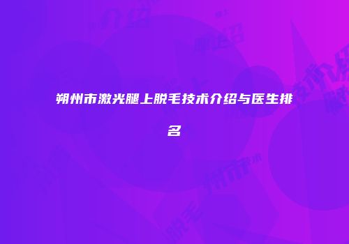 朔州市激光腿上脱毛技术介绍与医生排名