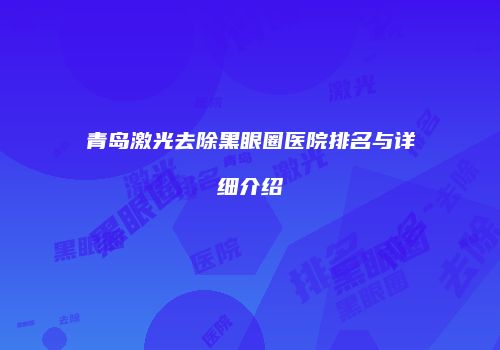 青岛激光去除黑眼圈医院排名与详细介绍