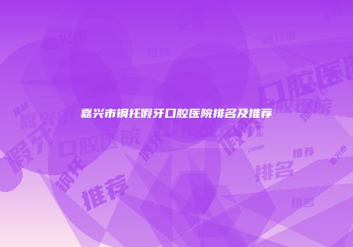 嘉兴市钢托假牙口腔医院排名及推荐