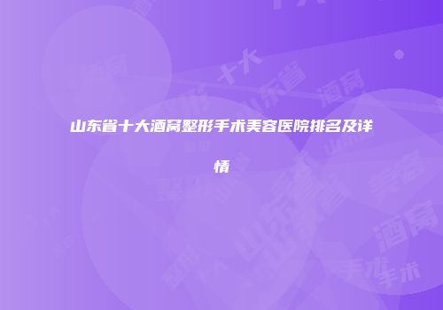 山东省十大酒窝整形手术美容医院排名及详情