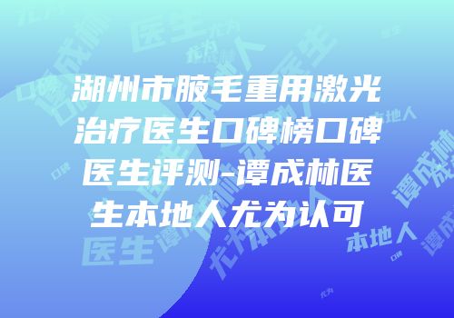湖州市腋毛重用激光治疗医生口碑榜口碑医生评测-谭成林医生本地人尤为认可