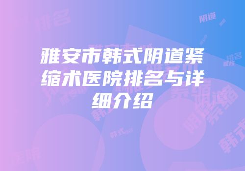 雅安市韩式阴道紧缩术医院排名与详细介绍
