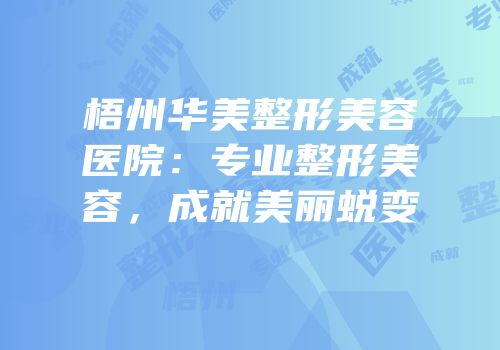 梧州华美整形美容医院：专业整形美容，成就美丽蜕变